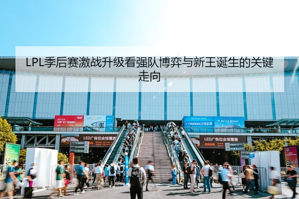 LPL季后赛激战升级看强队博弈与新王诞生的关键走向