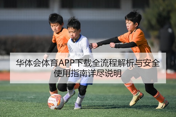 华体会体育APP下载全流程解析与安全使用指南详尽说明